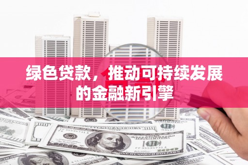 九江绿色贷款，推动可持续发展的金融新引擎