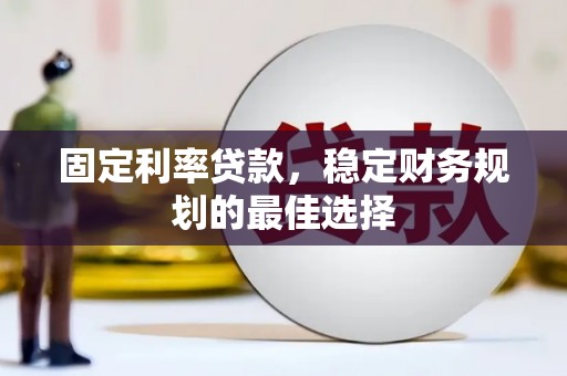 九江固定利率贷款，稳定财务规划的最佳选择