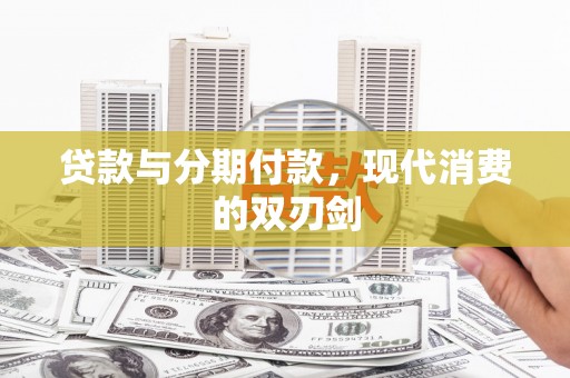 九江贷款与分期付款，现代消费的双刃剑