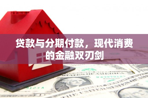 九江贷款与分期付款，现代消费的金融双刃剑
