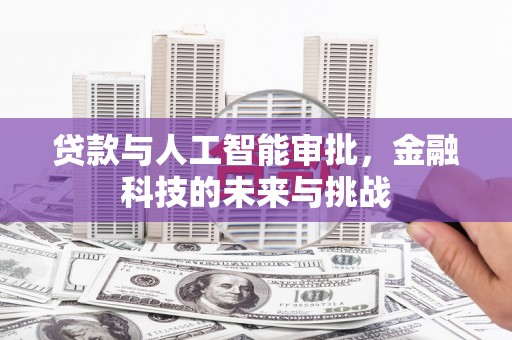 九江贷款与人工智能审批，金融科技的未来与挑战