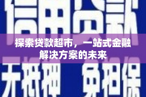 九江探索贷款超市，一站式金融解决方案的未来