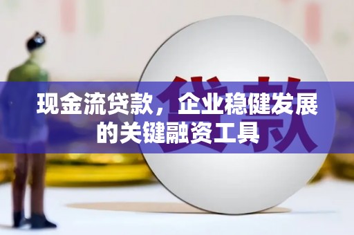九江现金流贷款，企业稳健发展的关键融资工具