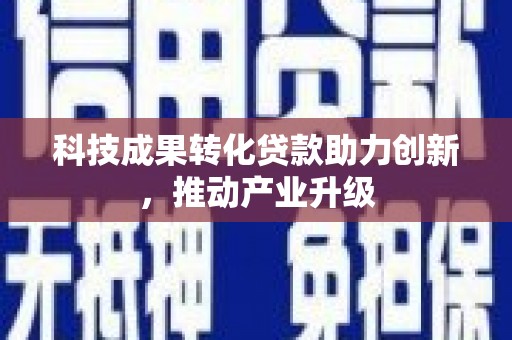 九江科技成果转化贷款助力创新，推动产业升级