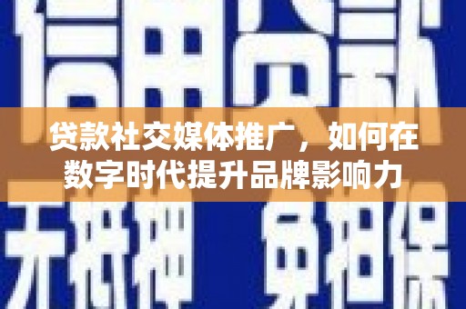 九江贷款社交媒体推广，如何在数字时代提升品牌影响力