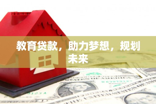 九江教育贷款，助力梦想，规划未来