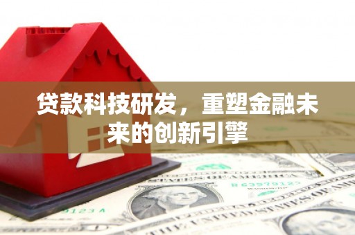 九江贷款科技研发，重塑金融未来的创新引擎