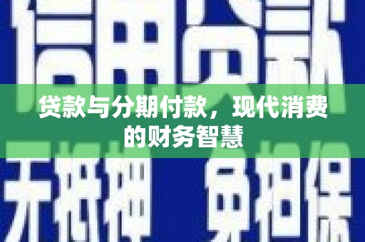 九江贷款与分期付款，现代消费的财务智慧