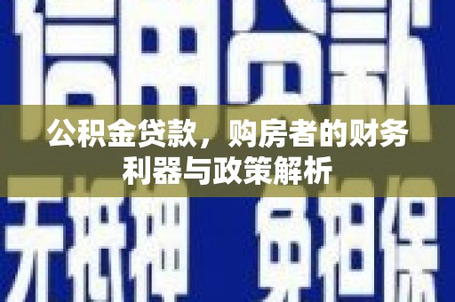 九江公积金贷款，购房者的财务利器与政策解析
