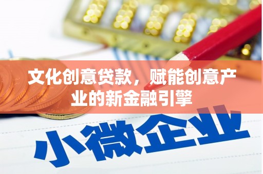 九江文化创意贷款，赋能创意产业的新金融引擎