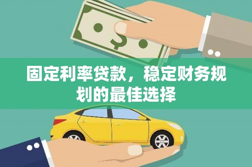 九江固定利率贷款，稳定财务规划的最佳选择