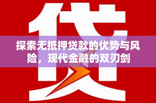 九江探索无抵押贷款的优势与风险，现代金融的双刃剑