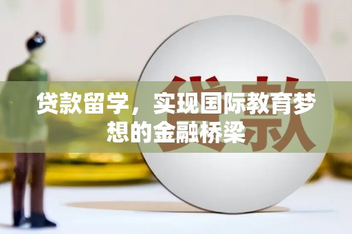 九江贷款留学，实现国际教育梦想的金融桥梁