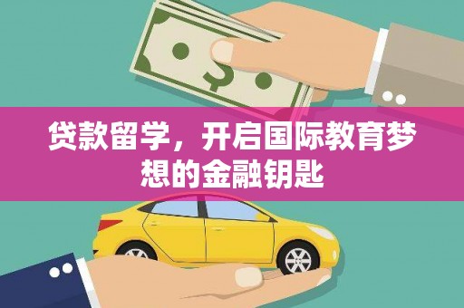 九江贷款留学，开启国际教育梦想的金融钥匙