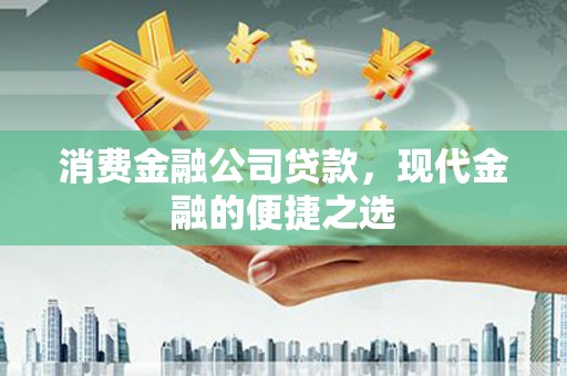 九江消费金融公司贷款，现代金融的便捷之选