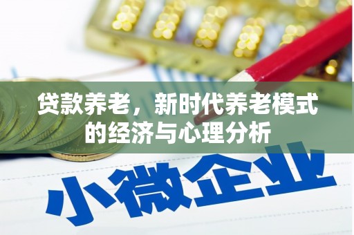 九江贷款养老，新时代养老模式的经济与心理分析
