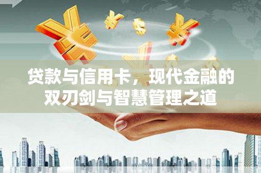 九江贷款与信用卡，现代金融的双刃剑与智慧管理之道