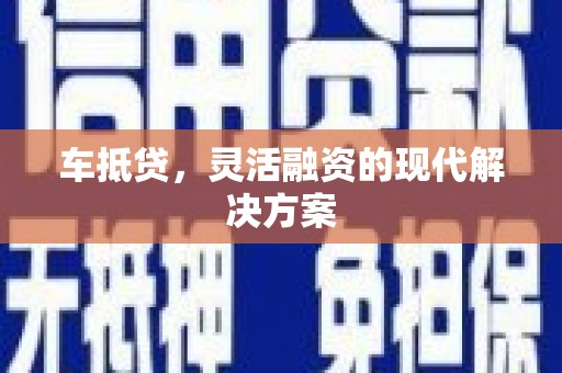 九江车抵贷，灵活融资的现代解决方案