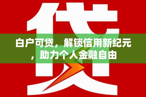 九江白户可贷，解锁信用新纪元，助力个人金融自由