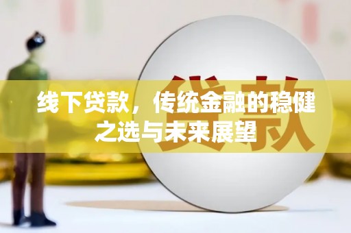 九江线下贷款，传统金融的稳健之选与未来展望