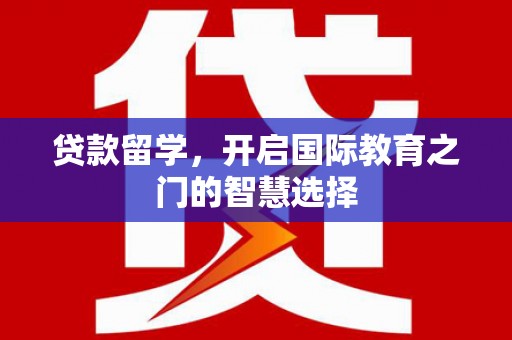 九江贷款留学，开启国际教育之门的智慧选择