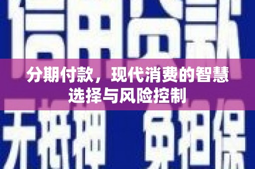 九江分期付款，现代消费的智慧选择与风险控制