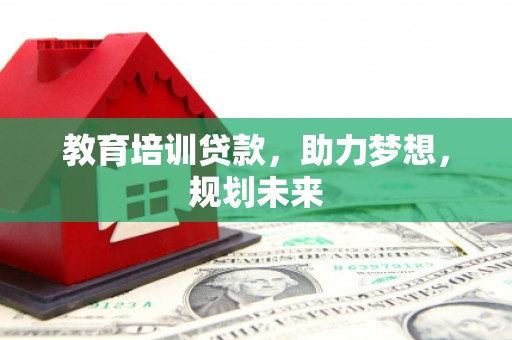 九江教育培训贷款，助力梦想，规划未来
