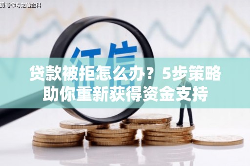 九江贷款被拒怎么办？5步策略助你重新获得资金支持