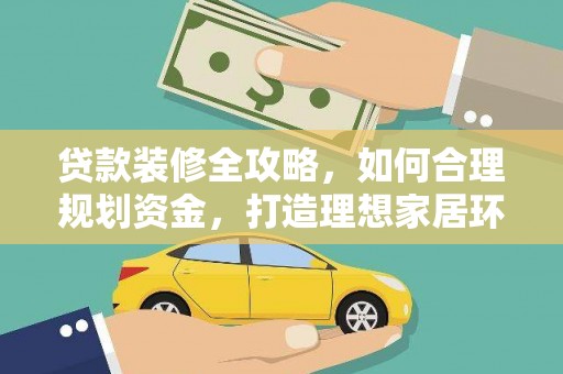 九江贷款装修全攻略，如何合理规划资金，打造理想家居环境