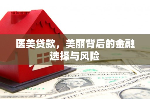 九江医美贷款，美丽背后的金融选择与风险