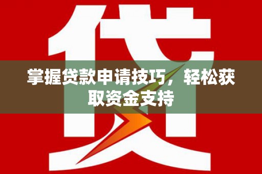 九江掌握贷款申请技巧，轻松获取资金支持