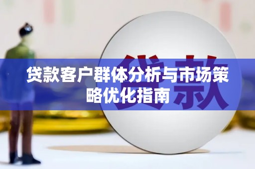 九江贷款客户群体分析与市场策略优化指南