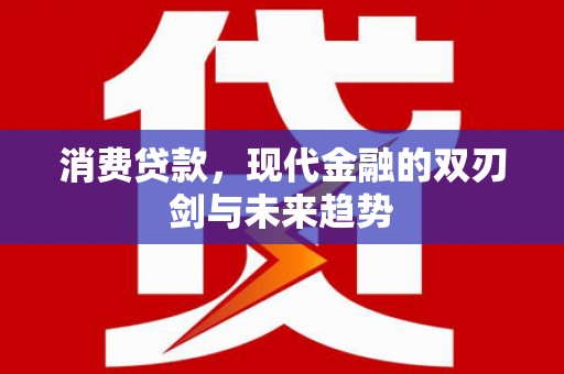 九江消费贷款，现代金融的双刃剑与未来趋势
