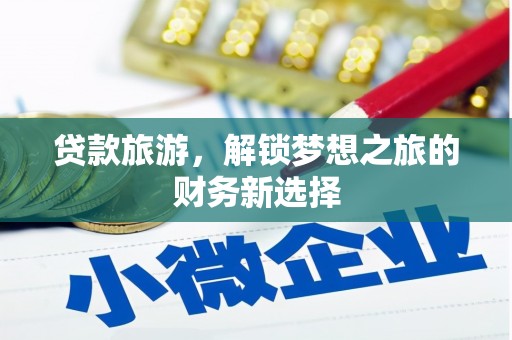 九江贷款旅游，解锁梦想之旅的财务新选择