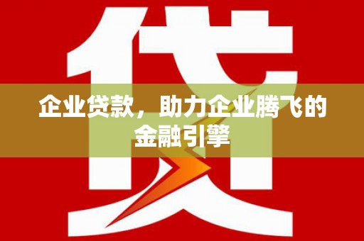 九江企业贷款，助力企业腾飞的金融引擎