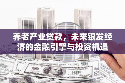 九江养老产业贷款，未来银发经济的金融引擎与投资机遇