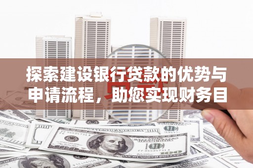 九江探索建设银行贷款的优势与申请流程，助您实现财务目标