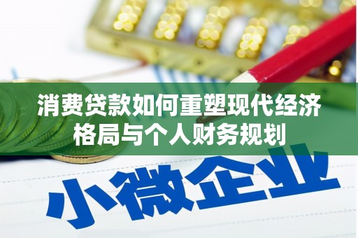 九江消费贷款如何重塑现代经济格局与个人财务规划