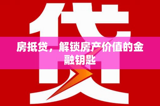 九江房抵贷，解锁房产价值的金融钥匙