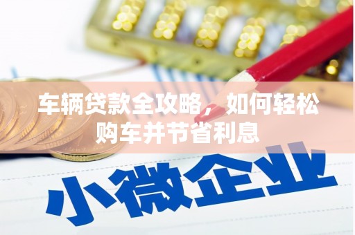 九江车辆贷款全攻略，如何轻松购车并节省利息