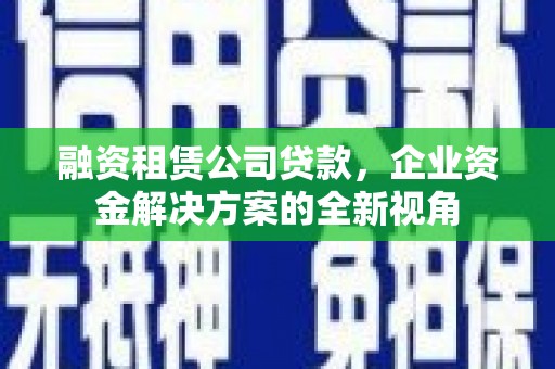 九江融资租赁公司贷款，企业资金解决方案的全新视角