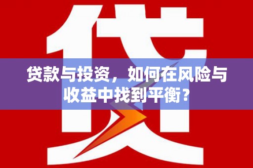 九江贷款与投资，如何在风险与收益中找到平衡？