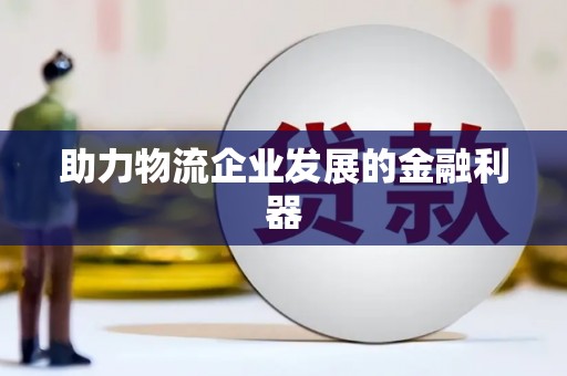 九江助力物流企业发展的金融利器