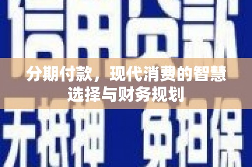 九江分期付款，现代消费的智慧选择与财务规划
