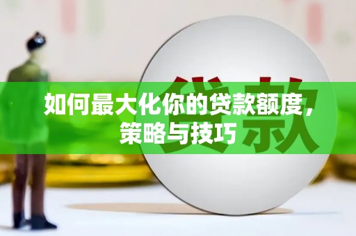 九江如何最大化你的贷款额度，策略与技巧
