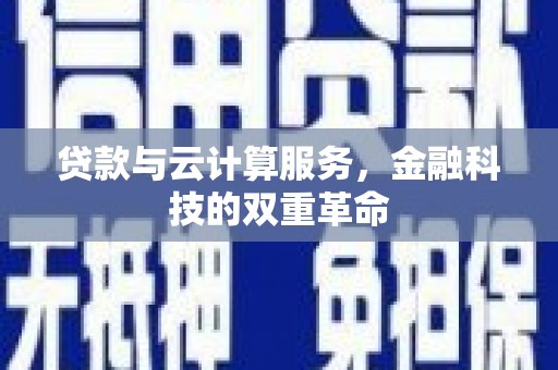 九江贷款与云计算服务，金融科技的双重革命