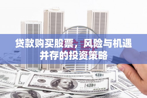 九江贷款购买股票，风险与机遇并存的投资策略
