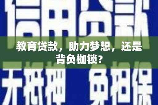 九江教育贷款，助力梦想，还是背负枷锁？