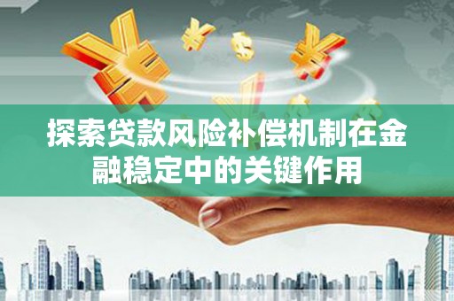 九江探索贷款风险补偿机制在金融稳定中的关键作用