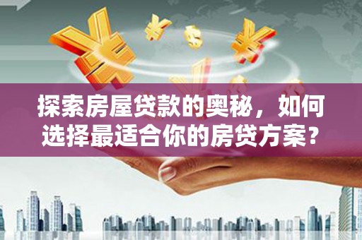 九江探索房屋贷款的奥秘，如何选择最适合你的房贷方案？